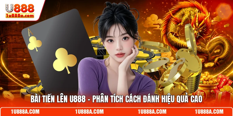 Bài Tiến Lên U888 - Phân Tích Cách Đánh Hiệu Quả Cao