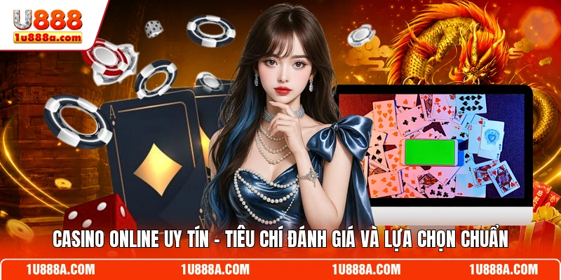 Casino Online Uy Tín - Tiêu Chí Đánh Giá Và Lựa Chọn Chuẩn