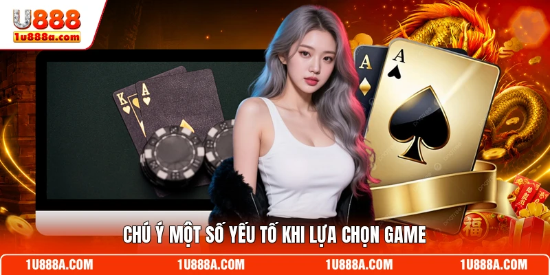 Chú ý một số yếu tố khi lựa chọn game trên U888