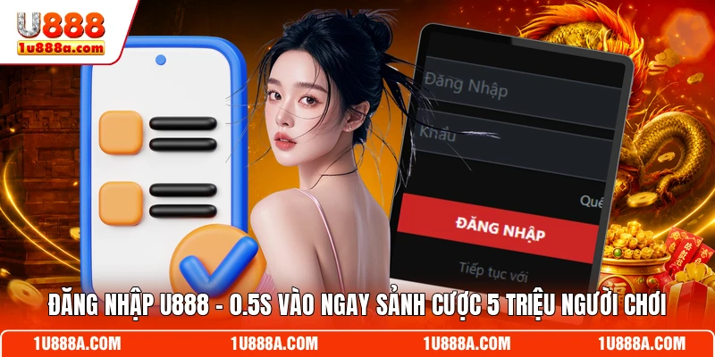 Đăng Nhập U888 - 0.5s Vào Ngay Sảnh Cược 5 Triệu Người Chơi