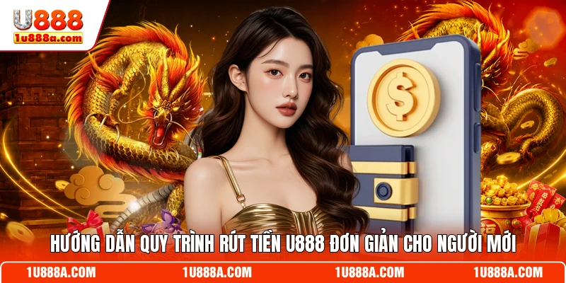 Hướng dẫn quy trình rút tiền U888 đơn giản cho người mới