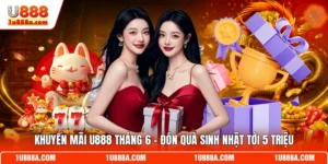 Khuyến Mãi U888 Tháng 6 - Đón Quà Sinh Nhật Tới 5 Triệu