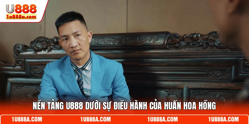 Nền tảng U888 dưới sự điều hành của Huấn Hoa Hồng