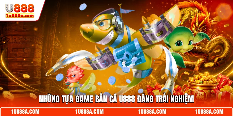 Những tựa game bắn cá U888 đáng trải nghiệm