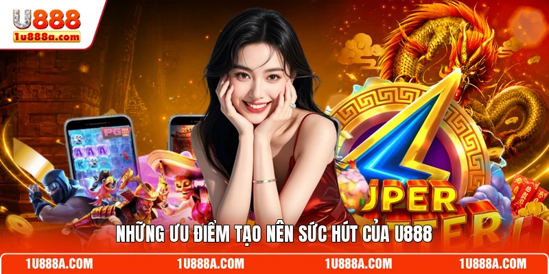 Những ưu điểm tạo nên sức hút của U888