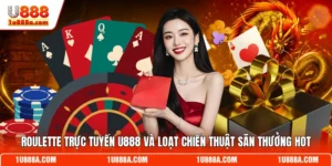 Roulette Trực Tuyến U888 Và Loạt Chiến Thuật Săn Thưởng Hot