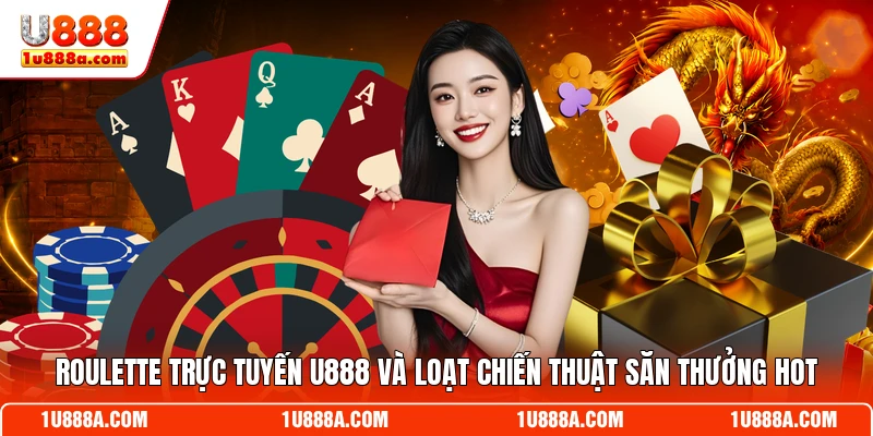 Roulette Trực Tuyến U888 Và Loạt Chiến Thuật Săn Thưởng Hot