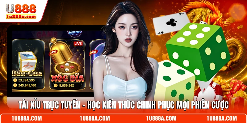 Tài Xỉu Trực Tuyến - Học Kiến Thức Chinh Phục Mọi Phiên Cược