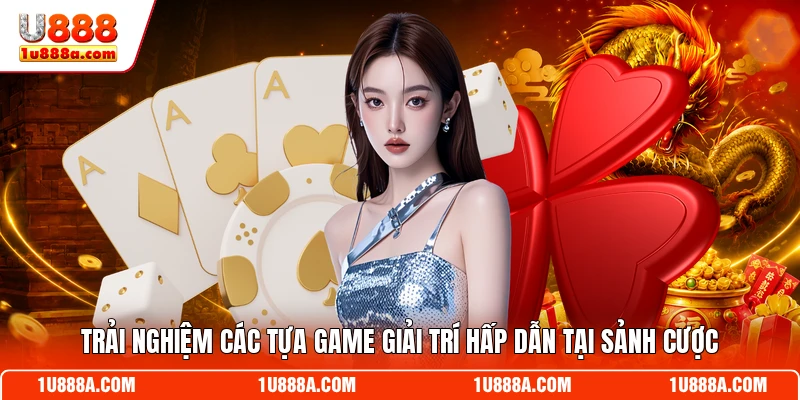Trải nghiệm các tựa game giải trí hấp dẫn tại sảnh cược